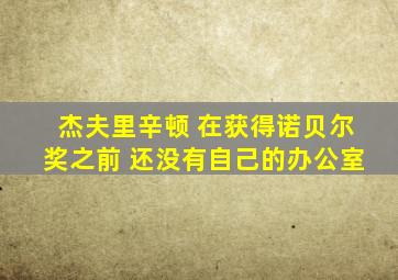 杰夫里辛顿 在获得诺贝尔奖之前 还没有自己的办公室